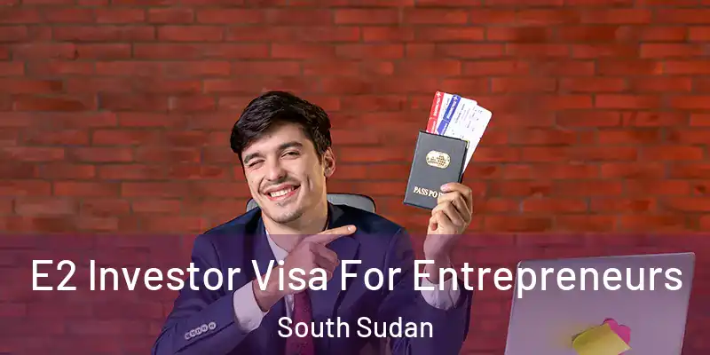  E2 Investor Visa For Entrepreneurs South Sudan