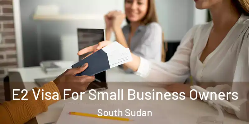  E2 Visa For Small Business Owners South Sudan