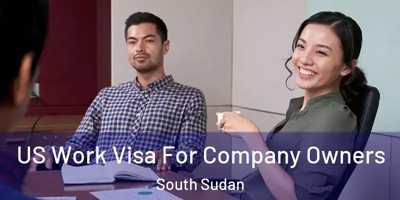 US Work Visa For Company Owners South Sudan