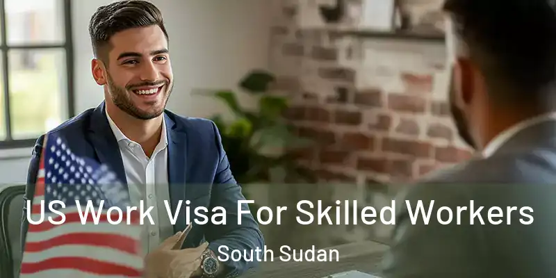  US Work Visa For Skilled Workers South Sudan